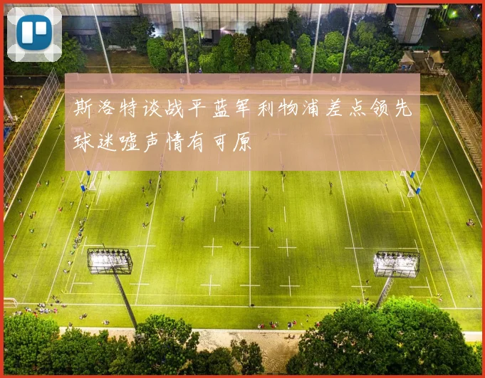 斯洛特谈战平蓝军利物浦差点领先球迷嘘声情有可原