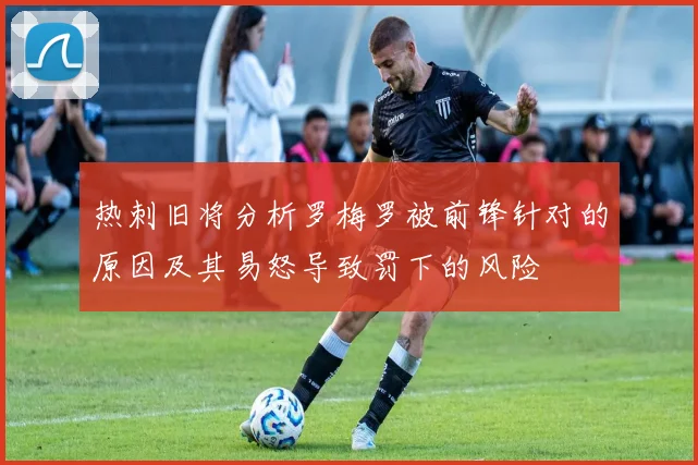 热刺旧将分析罗梅罗被前锋针对的原因及其易怒导致罚下的风险