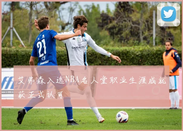 艾弗森入选NBA名人堂职业生涯成就获正式认可
